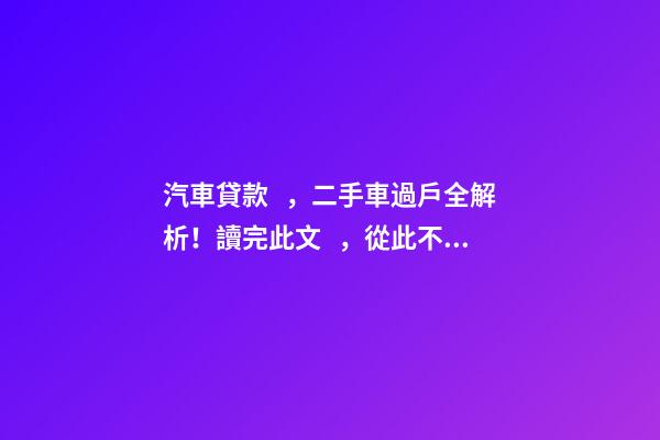 汽車貸款，二手車過戶全解析！讀完此文，從此不求人